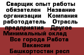 Сварщик-опыт работы обязателен › Название организации ­ Компания-работодатель › Отрасль предприятия ­ Другое › Минимальный оклад ­ 1 - Все города Работа » Вакансии   . Башкортостан респ.,Баймакский р-н